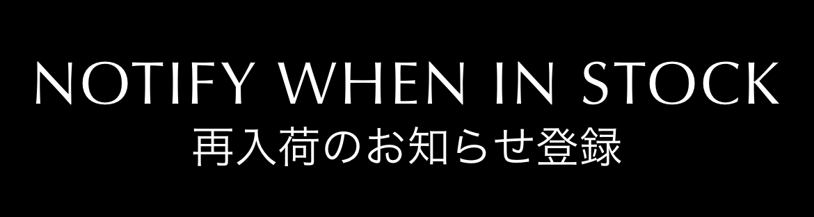 NOTIFY WHEN IN STOCK／再入荷のお知らせ登録